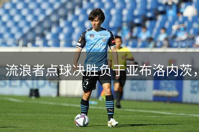 流浪者点球决胜负于亚布洛内茨，错失欧协联正赛资格